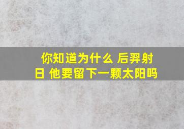 你知道为什么 后羿射日 他要留下一颗太阳吗